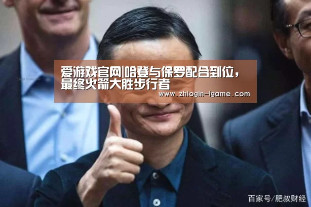 爱游戏官网|哈登与保罗配合到位,最终火箭大胜步行者(图1) 爱游戏体育